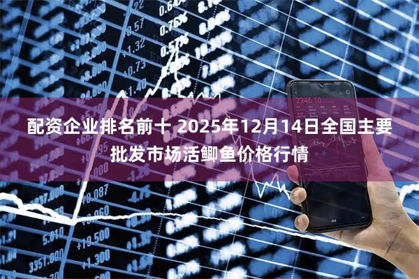 配资企业排名前十 2025年12月14日全国主要批发市场活鲫鱼价格行情