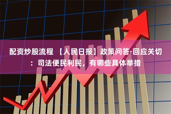 配资炒股流程 【人民日报】政策问答·回应关切：司法便民利民，有哪些具体举措