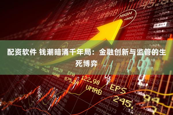 配资软件 钱潮暗涌千年局：金融创新与监管的生死博弈