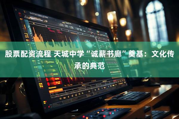 股票配资流程 天城中学“诚薪书廊”奠基：文化传承的典范
