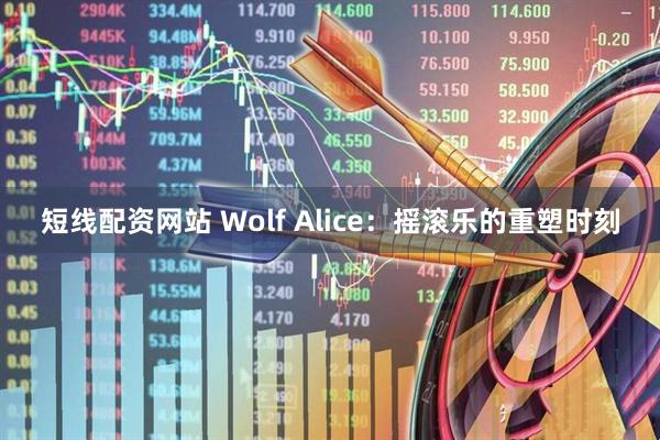 短线配资网站 Wolf Alice：摇滚乐的重塑时刻