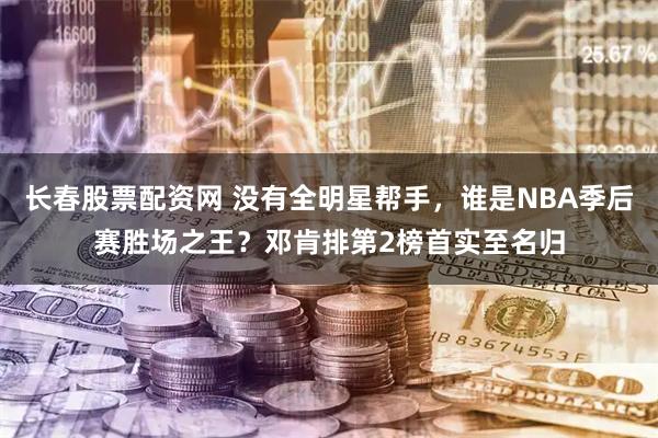 长春股票配资网 没有全明星帮手，谁是NBA季后赛胜场之王？邓肯排第2榜首实至名归