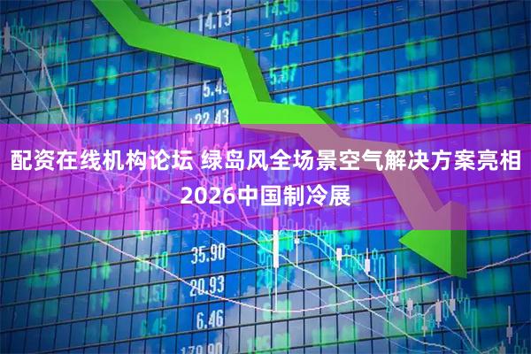 配资在线机构论坛 绿岛风全场景空气解决方案亮相2026中国制冷展